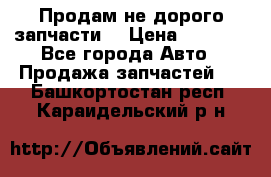 Продам не дорого запчасти  › Цена ­ 2 000 - Все города Авто » Продажа запчастей   . Башкортостан респ.,Караидельский р-н